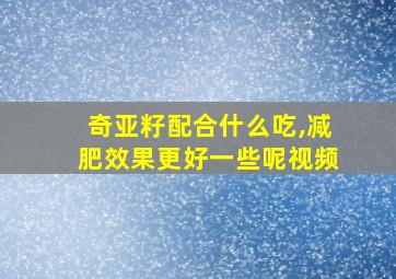 奇亚籽配合什么吃,减肥效果更好一些呢视频