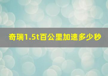 奇瑞1.5t百公里加速多少秒