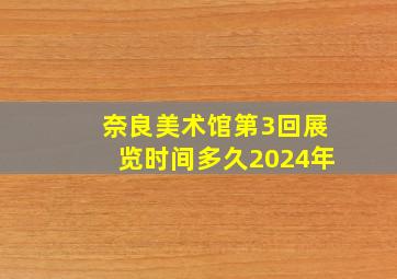 奈良美术馆第3回展览时间多久2024年