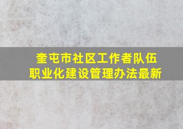 奎屯市社区工作者队伍职业化建设管理办法最新