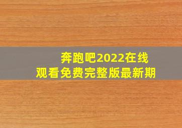 奔跑吧2022在线观看免费完整版最新期