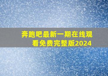 奔跑吧最新一期在线观看免费完整版2024