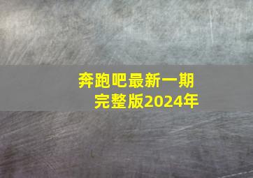 奔跑吧最新一期完整版2024年