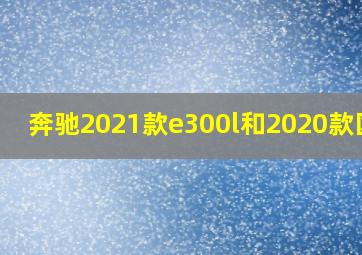 奔驰2021款e300l和2020款区别