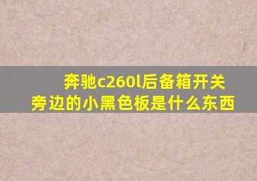 奔驰c260l后备箱开关旁边的小黑色板是什么东西