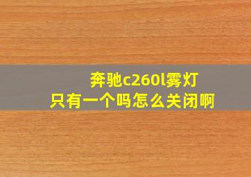 奔驰c260l雾灯只有一个吗怎么关闭啊