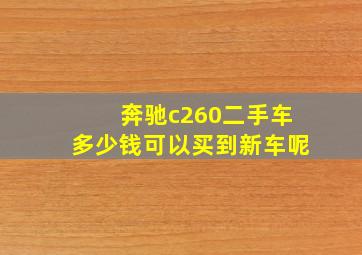 奔驰c260二手车多少钱可以买到新车呢