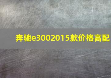 奔驰e3002015款价格高配