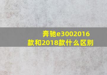 奔驰e3002016款和2018款什么区别