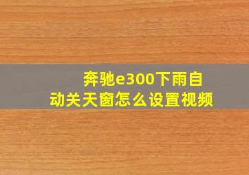 奔驰e300下雨自动关天窗怎么设置视频