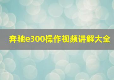 奔驰e300操作视频讲解大全