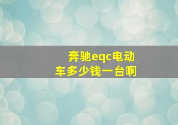 奔驰eqc电动车多少钱一台啊