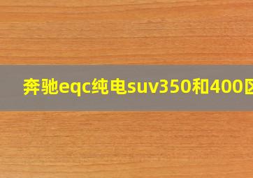 奔驰eqc纯电suv350和400区别