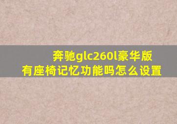 奔驰glc260l豪华版有座椅记忆功能吗怎么设置