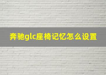 奔驰glc座椅记忆怎么设置