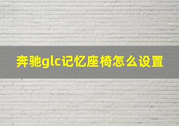 奔驰glc记忆座椅怎么设置