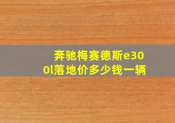 奔驰梅赛德斯e300l落地价多少钱一辆