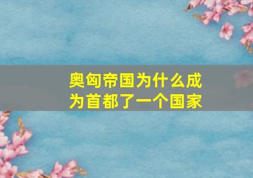 奥匈帝国为什么成为首都了一个国家