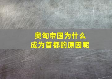 奥匈帝国为什么成为首都的原因呢