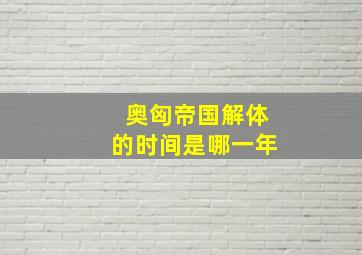 奥匈帝国解体的时间是哪一年