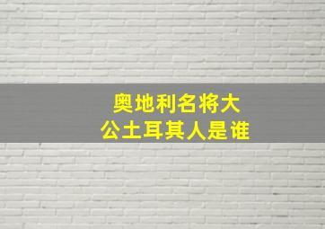 奥地利名将大公土耳其人是谁