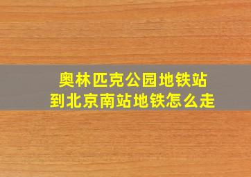 奥林匹克公园地铁站到北京南站地铁怎么走