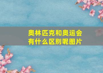 奥林匹克和奥运会有什么区别呢图片