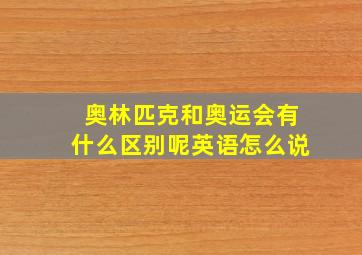 奥林匹克和奥运会有什么区别呢英语怎么说