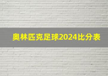 奥林匹克足球2024比分表