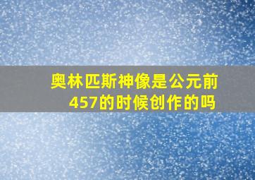 奥林匹斯神像是公元前457的时候创作的吗