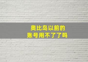 奥比岛以前的账号用不了了吗