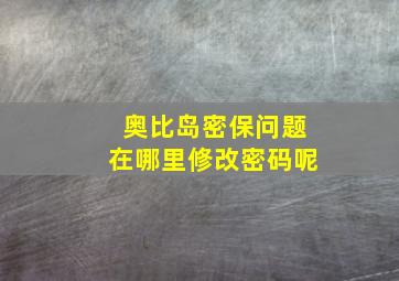 奥比岛密保问题在哪里修改密码呢