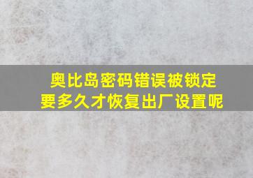 奥比岛密码错误被锁定要多久才恢复出厂设置呢