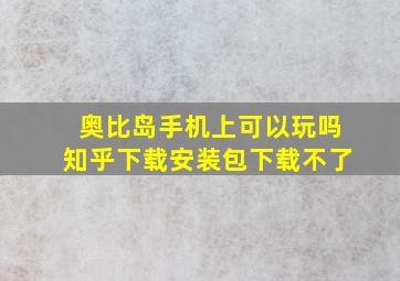 奥比岛手机上可以玩吗知乎下载安装包下载不了