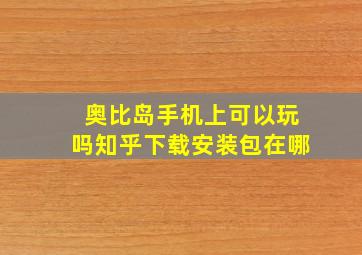 奥比岛手机上可以玩吗知乎下载安装包在哪