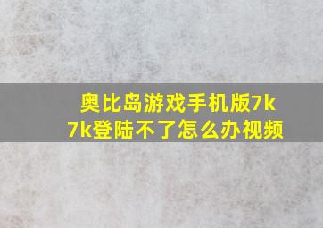 奥比岛游戏手机版7k7k登陆不了怎么办视频