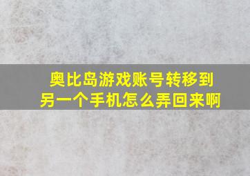 奥比岛游戏账号转移到另一个手机怎么弄回来啊