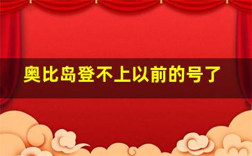 奥比岛登不上以前的号了