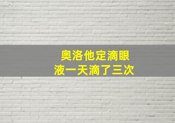 奥洛他定滴眼液一天滴了三次