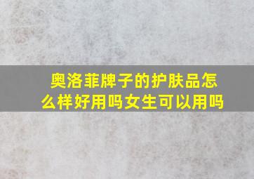 奥洛菲牌子的护肤品怎么样好用吗女生可以用吗