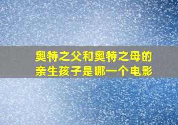 奥特之父和奥特之母的亲生孩子是哪一个电影