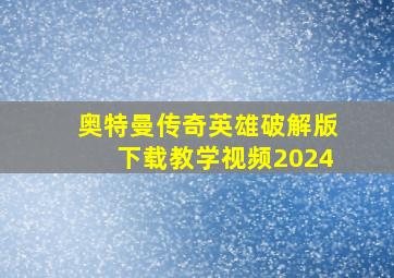 奥特曼传奇英雄破解版下载教学视频2024