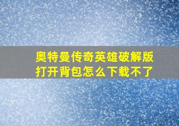 奥特曼传奇英雄破解版打开背包怎么下载不了