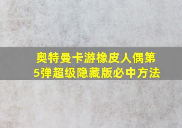 奥特曼卡游橡皮人偶第5弹超级隐藏版必中方法