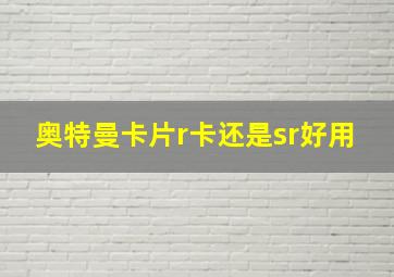 奥特曼卡片r卡还是sr好用