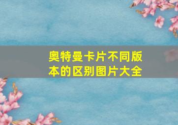 奥特曼卡片不同版本的区别图片大全