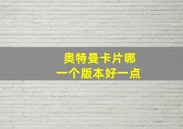 奥特曼卡片哪一个版本好一点