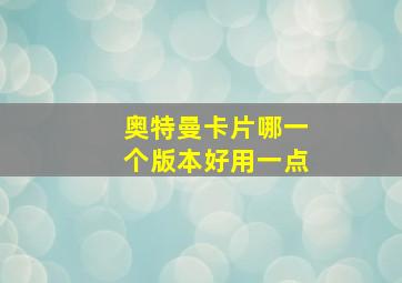 奥特曼卡片哪一个版本好用一点