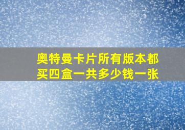 奥特曼卡片所有版本都买四盒一共多少钱一张