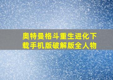 奥特曼格斗重生进化下载手机版破解版全人物